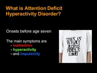What is Attention Deficit Hyperactivity Disorder? Onsets before age seven The main symptoms are   -   inattention -  hyperactivity   -   and   impulsivity . 