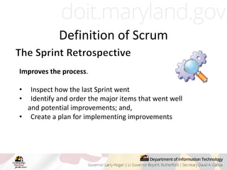 Improves the process.
• Inspect how the last Sprint went
• Identify and order the major items that went well
and potential improvements; and,
• Create a plan for implementing improvements
Definition of Scrum
 
