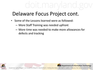 • Some of the Lessons learned were as followed:
– More Staff Training was needed upfront
– More time was needed to make more allowances for
defects and tracking
Delaware Focus Project cont.
 