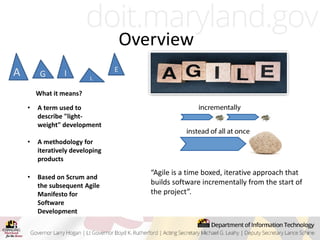 A
Overview
L
G I L
E
What it means?
• A term used to
describe "light-
weight" development
• A methodology for
iteratively developing
products
• Based on Scrum and
the subsequent Agile
Manifesto for
Software
Development
“Agile is a time boxed, iterative approach that
builds software incrementally from the start of
the project”.
 