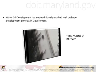 • Waterfall Development has not traditionally worked well on large
development projects in Government
“THE AGONY OF
DEFEAT”
 