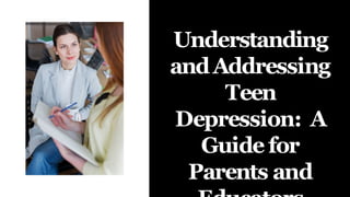 Understanding
andAddressing
Teen
Depression: A
Guide for
Parents and
 