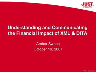 Understanding and Communicating the Financial Impact of XML & DITA Amber Swope October 19, 2007 