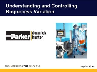 July 28, 2016
Understanding and Controlling
Bioprocess Variation
 