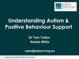 Understanding Autism & Positive Behaviour Support Dr Tom Tutton  Natalie Willis [email_address] 