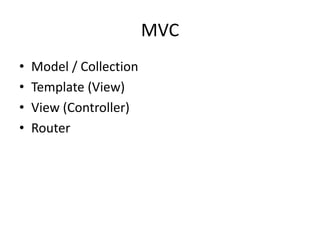 MVC
•   Model / Collection
•   Template (View)
•   View (Controller)
•   Router
 
