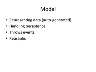 Model
•   Representing data (auto-generated).
•   Handling persistence.
•   Throws events.
•   Reusable.
 