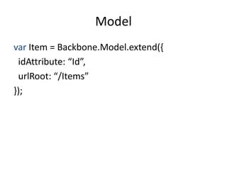 Model
var Item = Backbone.Model.extend({
 idAttribute: “Id”,
 urlRoot: “/Items”
});
 
