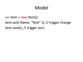 Model
var item = new Item();
item.set({ Name: “Nick” }); // trigger change
item.save(); // trigger sync
 