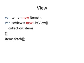View
var items = new Items();
var listView = new ListView({
    collection: items
});
items.fetch();
 