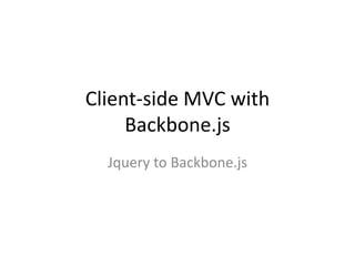 Client-side MVC with
     Backbone.js
  Jquery to Backbone.js
 