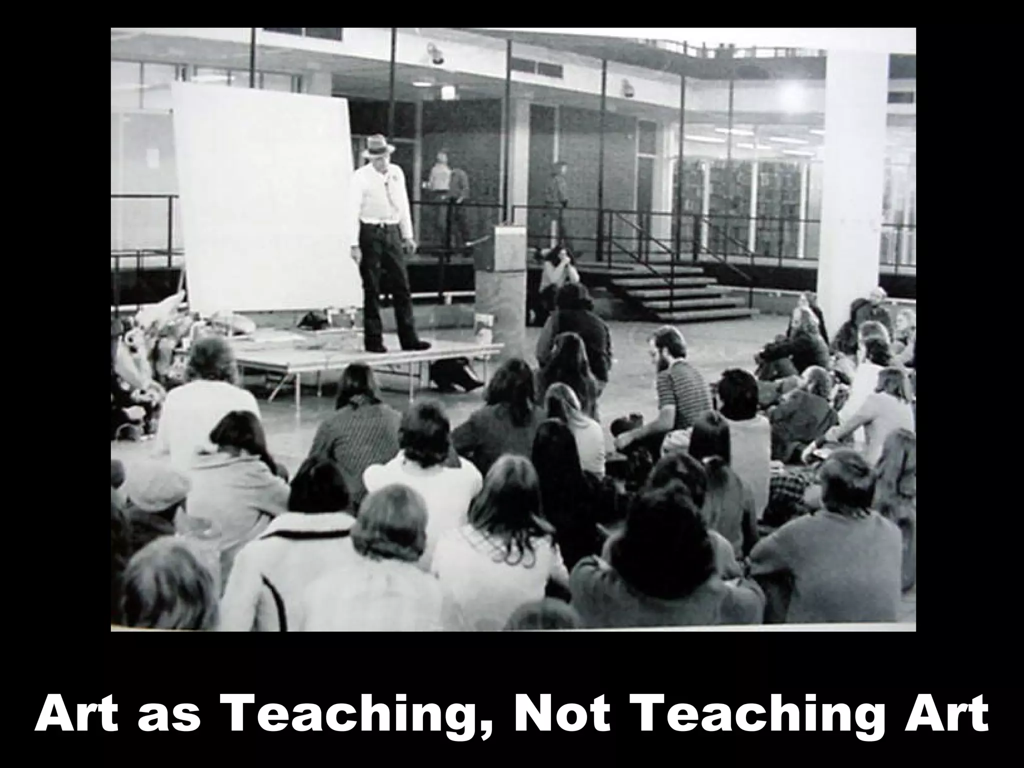 Art as teaching, not teaching art Art as Teaching, Not Teaching Art 