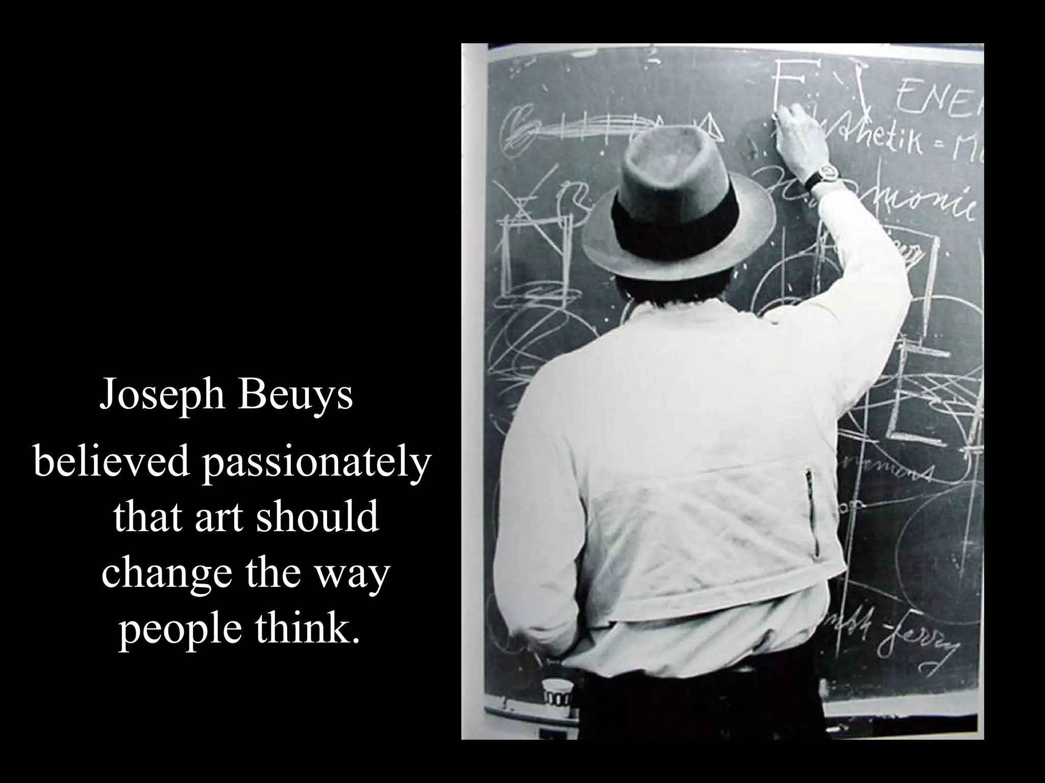 Joseph Beuys believed passionately that art should change the way people think.  