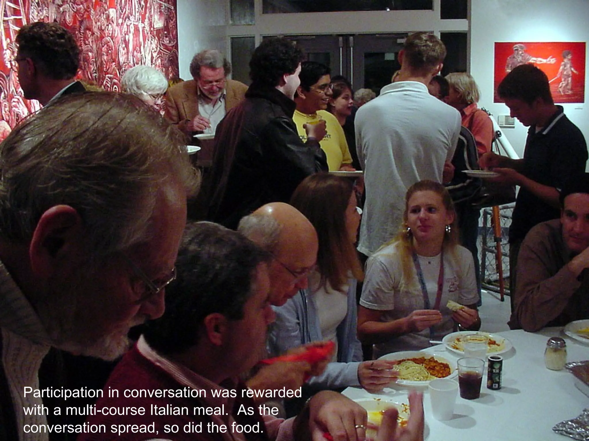 Participation in conversation was rewarded with a multi-course Italian meal.  As the conversation spread, so did the food.  