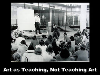 Art as teaching, not teaching art Art as Teaching, Not Teaching Art 
