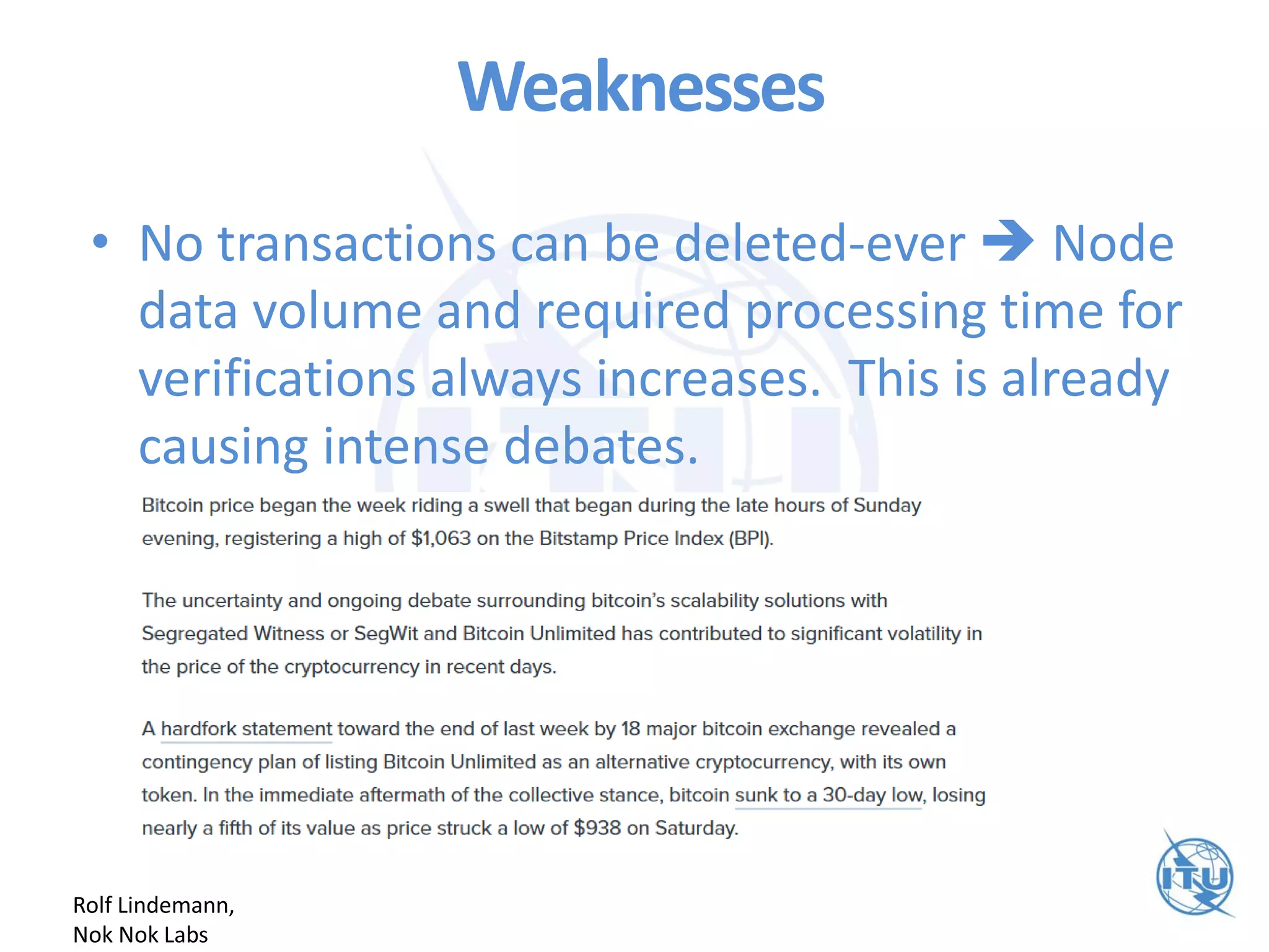 Weaknesses
• No transactions can be deleted-ever  Node
data volume and required processing time for
verifications always increases. This is already
causing intense debates.
Rolf Lindemann,
Nok Nok Labs
 