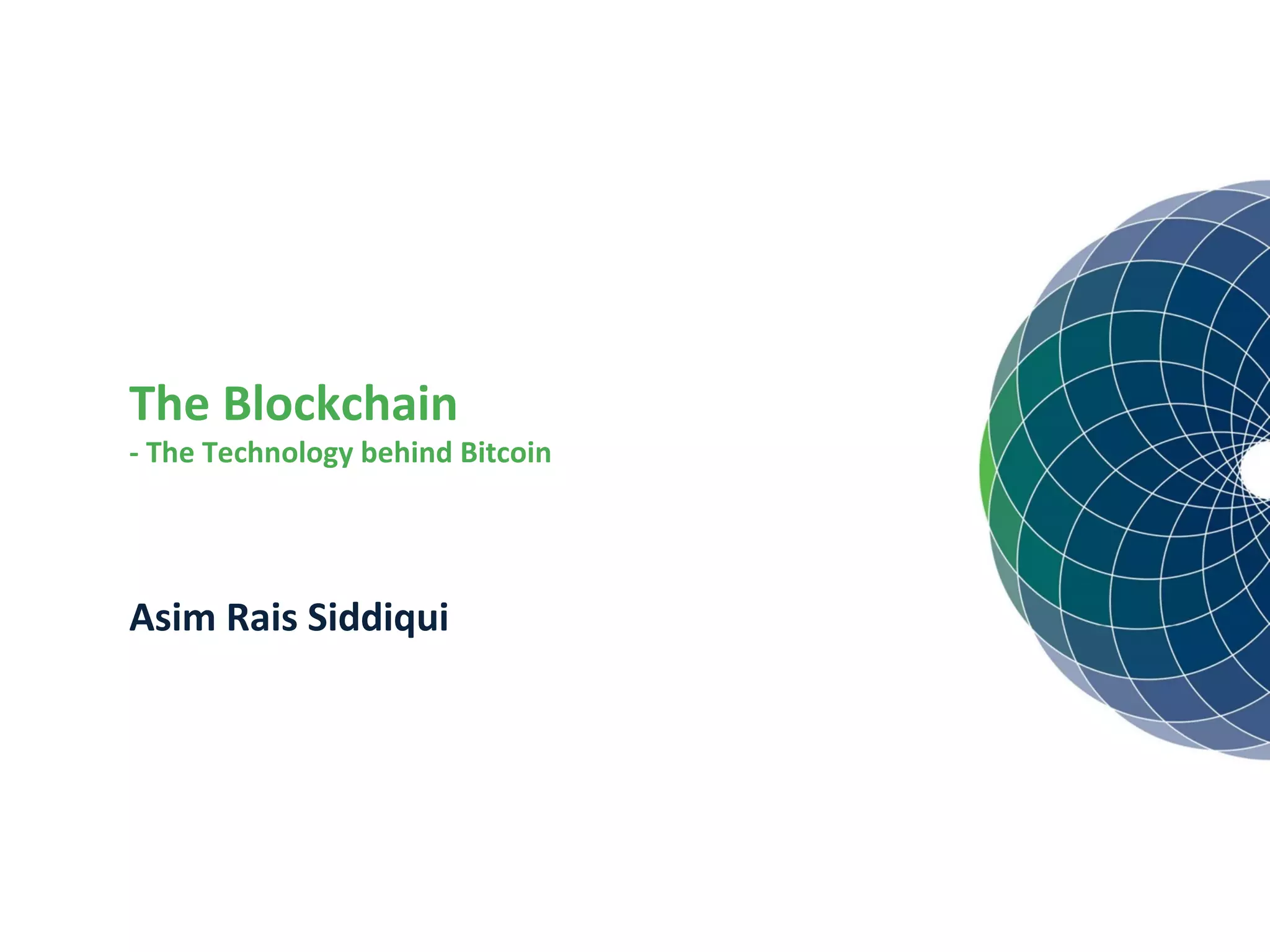The Blockchain
- The Technology behind Bitcoin
Asim Rais Siddiqui
 