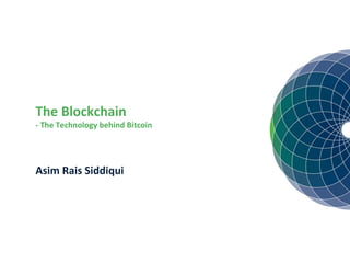 The Blockchain
- The Technology behind Bitcoin
Asim Rais Siddiqui
 