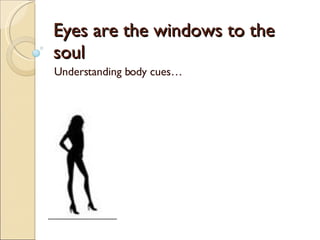 Eyes are the windows to the soul Understanding body cues… 