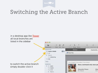 Switching the Active Branch
to switch the active branch
simply double-click it
in a desktop app like Tower
all local branches are
listed in the sidebar
 
