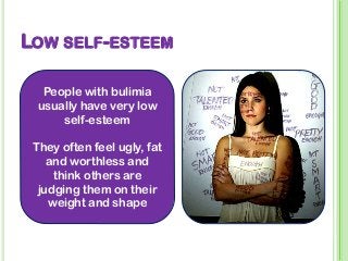 LOW SELF-ESTEEM
People with bulimia
usually have very low
self-esteem
They often feel ugly, fat
and worthless and
think others are
judging them on their
weight and shape
 
