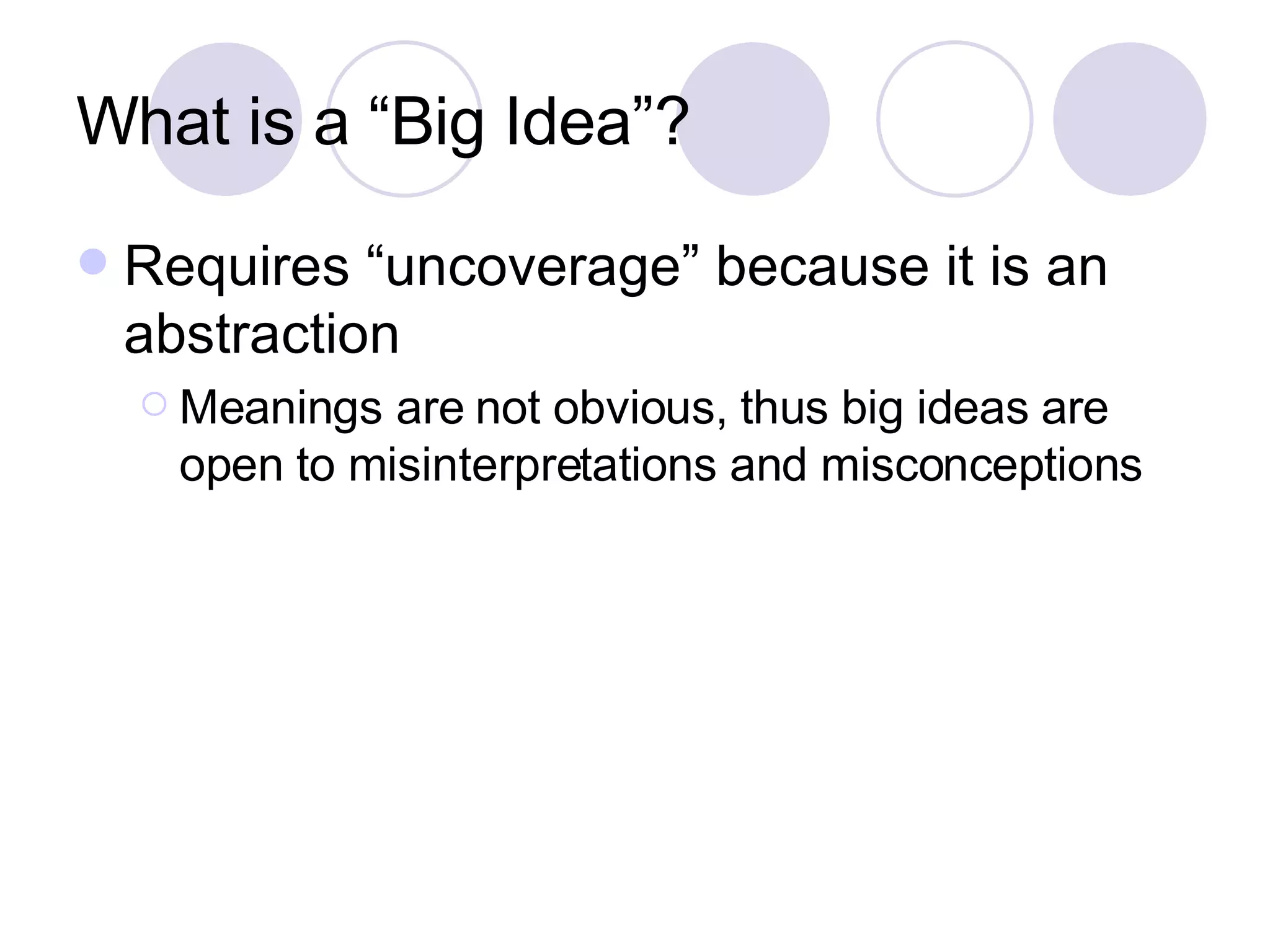 What is a “Big Idea”? Requires “uncoverage” because it is an abstraction Meanings are not obvious, thus big ideas are open to misinterpretations and misconceptions 