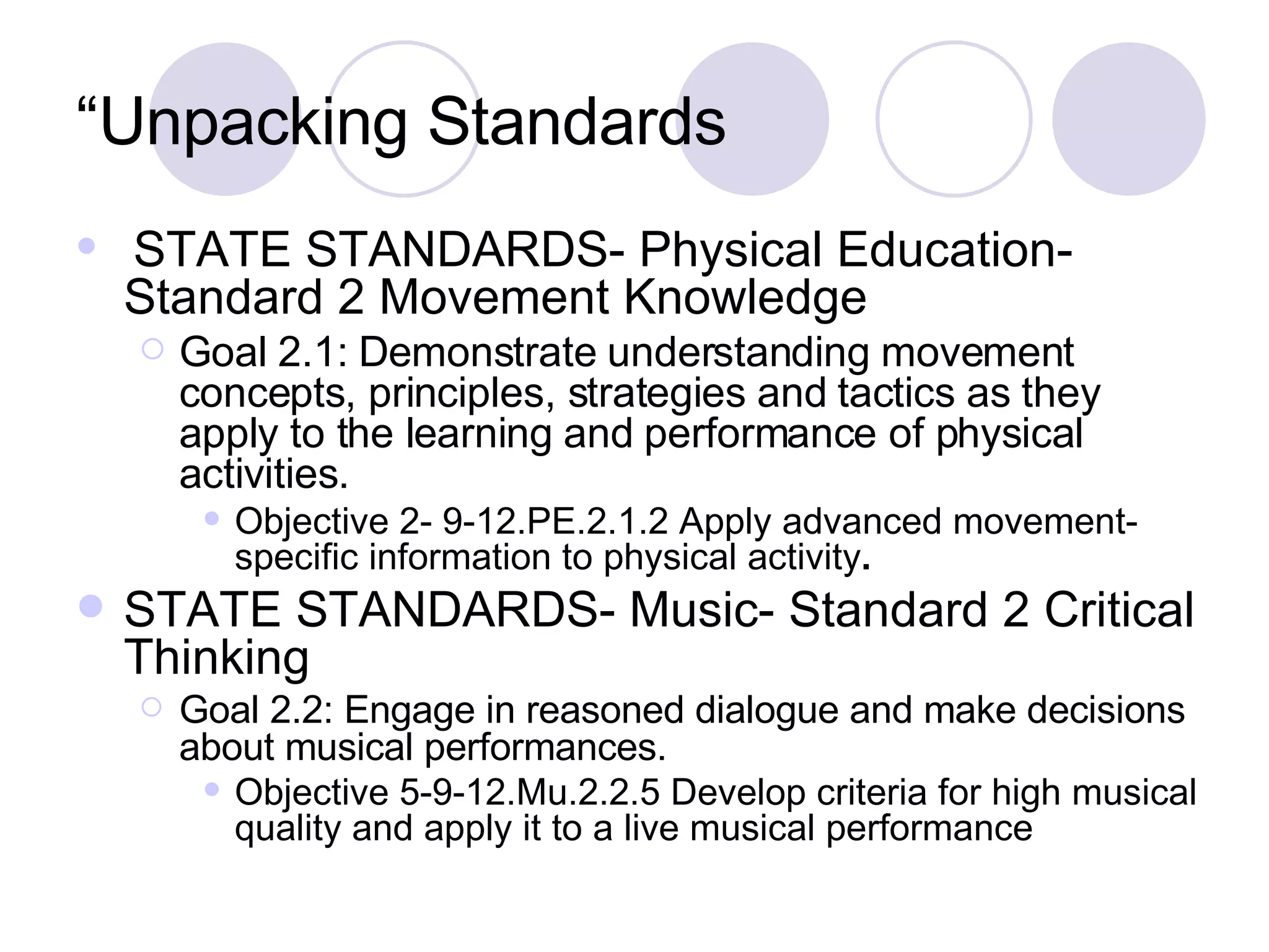 “Unpacking Standards STATE STANDARDS- Physical Education- Standard 2 Movement Knowledge Goal 2.1: Demonstrate understanding movement concepts, principles, strategies and tactics as they apply to the learning and performance of physical activities.  Objective 2- 9-12.PE.2.1.2 Apply advanced movement-specific information to physical activity .  STATE STANDARDS- Music- Standard 2 Critical Thinking Goal 2.2: Engage in reasoned dialogue and make decisions about musical performances.  Objective 5-9-12.Mu.2.2.5 Develop criteria for high musical quality and apply it to a live musical performance   