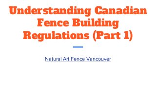Understanding Canadian
Fence Building
Regulations (Part 1)
Natural Art Fence Vancouver
 
