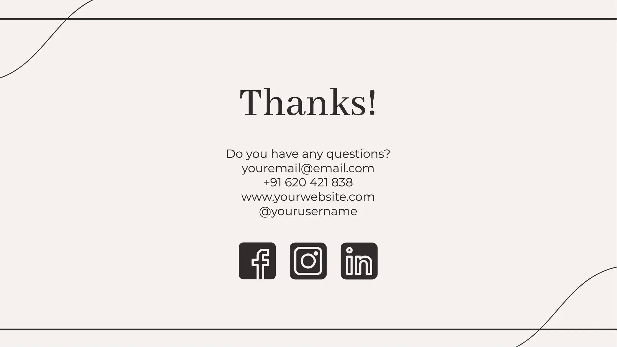 Thanks!
Thanks!
Do you have any questions?
youremail@email.com
+91 620 421 838
www.yourwebsite.com
@yourusername
Do you have any questions?
youremail@email.com
+91 620 421 838
www.yourwebsite.com
@yourusername
 