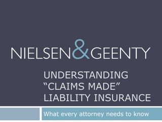 UNDERSTANDING
“CLAIMS MADE”
LIABILITY INSURANCE
What every attorney needs to know
 