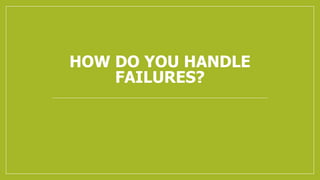 HOW DO YOU HANDLE
FAILURES?
 