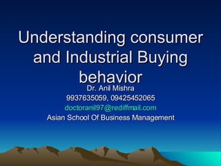 Understanding consumer and Industrial Buying behavior Dr. Anil Mishra 9937635059, 09425452065 [email_address] Asian School Of Business Management 