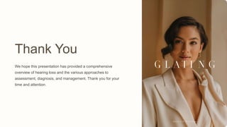 Thank You
We hope this presentation has provided a comprehensive
overview of hearing loss and the various approaches to
assessment, diagnosis, and management. Thank you for your
time and attention.
 