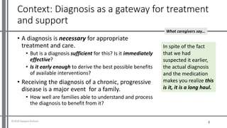 Context: Diagnosis as a gateway for treatment
and support
• A diagnosis is necessary for appropriate
treatment and care.
•...