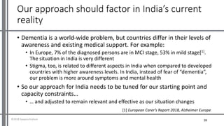 Our approach should factor in India’s current
reality
• Dementia is a world-wide problem, but countries differ in their le...