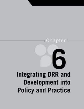 55
U n d e r s t a n d i n g   d i s a s t e r   M a n a g e M e n t   i n   P r a c t i c e




                                                 c ha pt e r




          Integrating DRR and
                                                        6
             Development into
          Policy and Practice
 