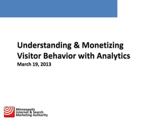 Understanding & Monetizing
Visitor Behavior with Analytics
March 19, 2013

 