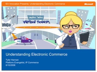 ISV Innovation Presents: Understanding Electronic Commerce




Understanding Electronic Commerce
Tyler Hannan
Platform Evangelist, IP Commerce
6/10/2008