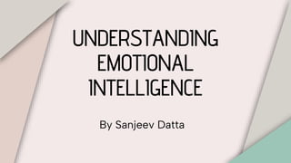 UNDERSTANDING
EMOTIONAL
INTELLIGENCE
By Sanjeev Datta
 