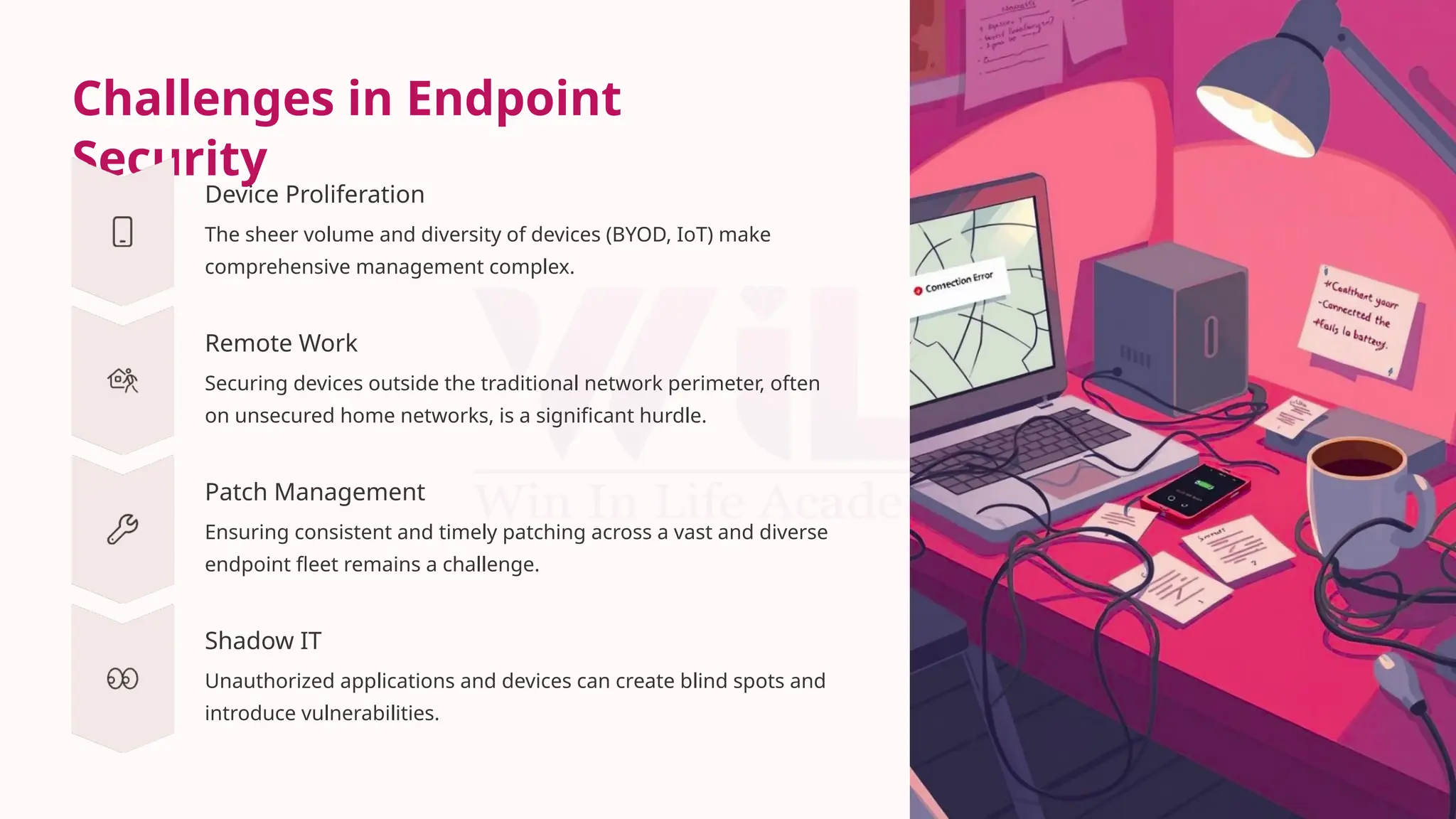 Challenges in Endpoint
Security
Device Proliferation
The sheer volume and diversity of devices (BYOD, IoT) make
comprehensive management complex.
Remote Work
Securing devices outside the traditional network perimeter, often
on unsecured home networks, is a significant hurdle.
Patch Management
Ensuring consistent and timely patching across a vast and diverse
endpoint fleet remains a challenge.
Shadow IT
Unauthorized applications and devices can create blind spots and
introduce vulnerabilities.
 
