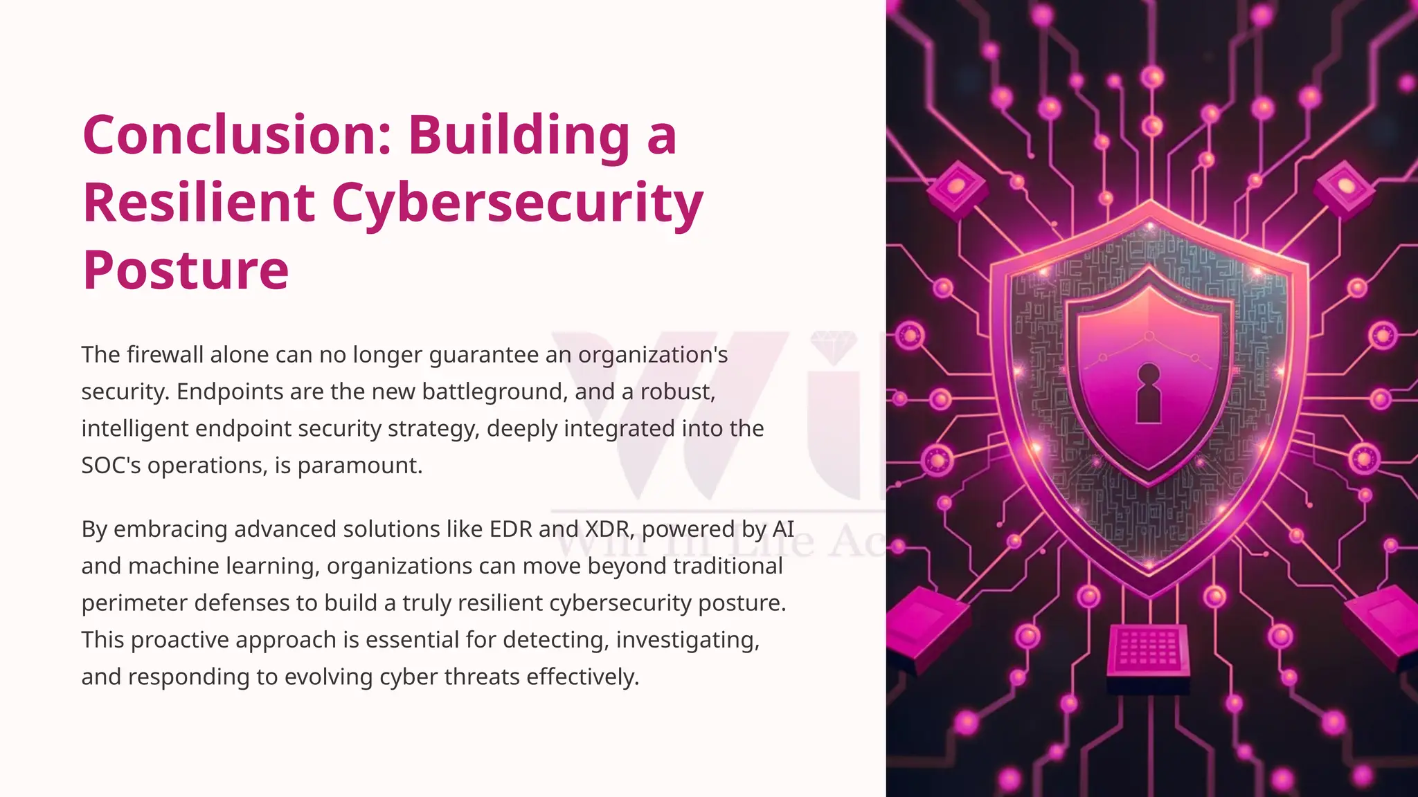 Conclusion: Building a
Resilient Cybersecurity
Posture
The firewall alone can no longer guarantee an organization's
security. Endpoints are the new battleground, and a robust,
intelligent endpoint security strategy, deeply integrated into the
SOC's operations, is paramount.
By embracing advanced solutions like EDR and XDR, powered by AI
and machine learning, organizations can move beyond traditional
perimeter defenses to build a truly resilient cybersecurity posture.
This proactive approach is essential for detecting, investigating,
and responding to evolving cyber threats effectively.
 