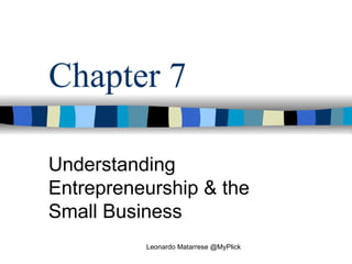 Chapter 7 Understanding Entrepreneurship & the Small Business Leonardo Matarrese @MyPlick 