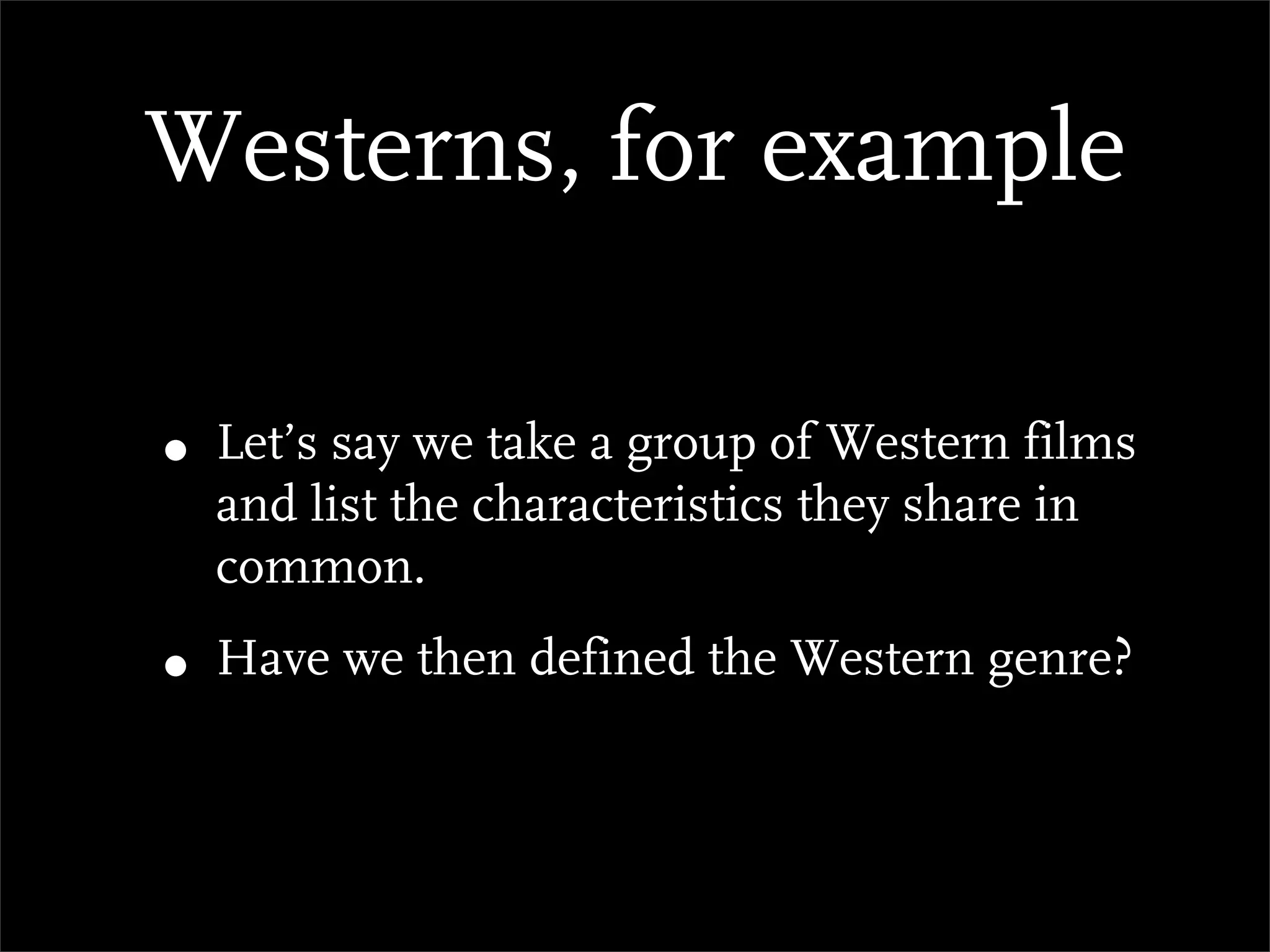 Westerns, for example

• Let’s say we take a group of Western films
  and list the characteristics they share in
  common.
• Have we then defined the Western genre?
 