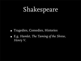 Shakespeare


• Tragedies, Comedies, Histories
• E.g. Hamlet, The Taming of the Shrew,
  Henry V.
 
