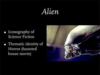 Alien

• Iconography of
  Science Fiction
• Thematic identity of
  Horror (haunted
  house movie)
 