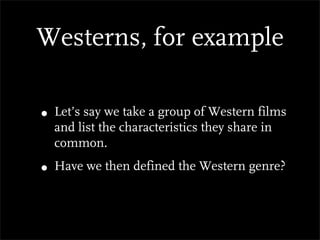 Westerns, for example

• Let’s say we take a group of Western films
  and list the characteristics they share in
  common.
• Have we then defined the Western genre?
 