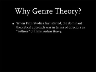 Why Genre Theory?
•   When Film Studies first started, the dominant
    theoretical approach was in terms of directors as
    “authors” of films: auteur theory.
 