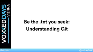 @tarkasteve#Voxxed
Be the .txt you seek:
Understanding Git
 
