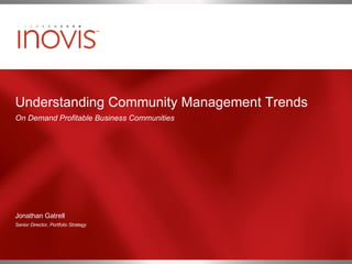 Understanding Community Management Trends On Demand Profitable Business Communities Jonathan Gatrell Senior Director, Portfolio Strategy 