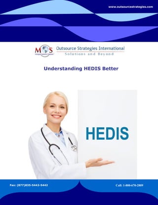 Understanding HEDIS Better
www.outsourcestrategies.com
Fax: (877)835-5442-5442 Call: 1-800-670-2809
 